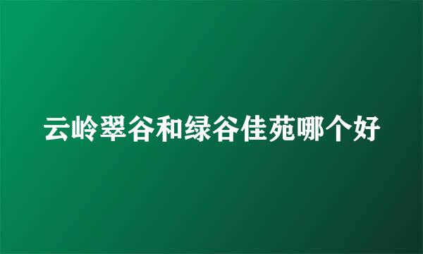 云岭翠谷和绿谷佳苑哪个好