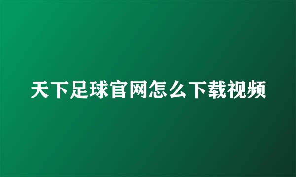 天下足球官网怎么下载视频