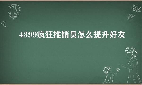 4399疯狂推销员怎么提升好友