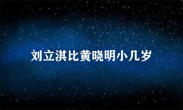 刘立淇比黄晓明小几岁