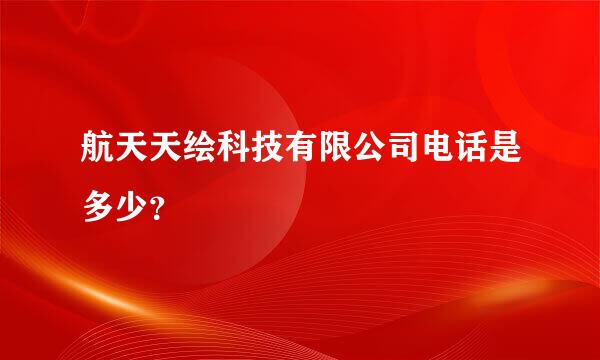 航天天绘科技有限公司电话是多少？