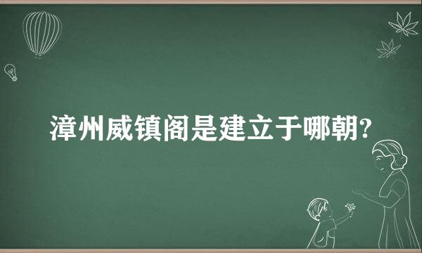 漳州威镇阁是建立于哪朝?