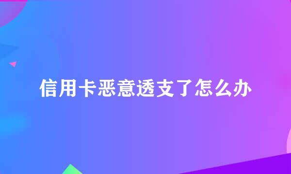 信用卡恶意透支了怎么办