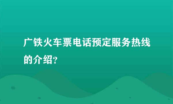 广铁火车票电话预定服务热线的介绍？