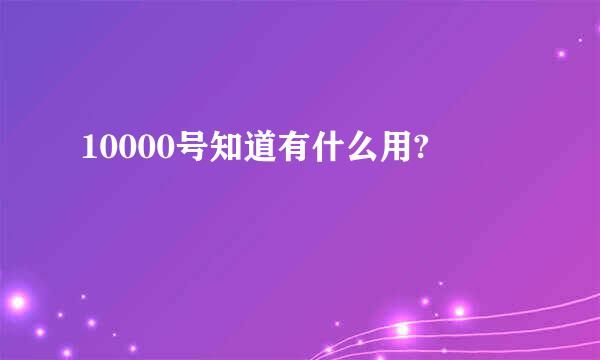 10000号知道有什么用?