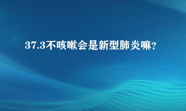 37.3不咳嗽会是新型肺炎嘛？