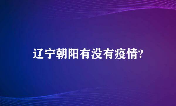 辽宁朝阳有没有疫情?