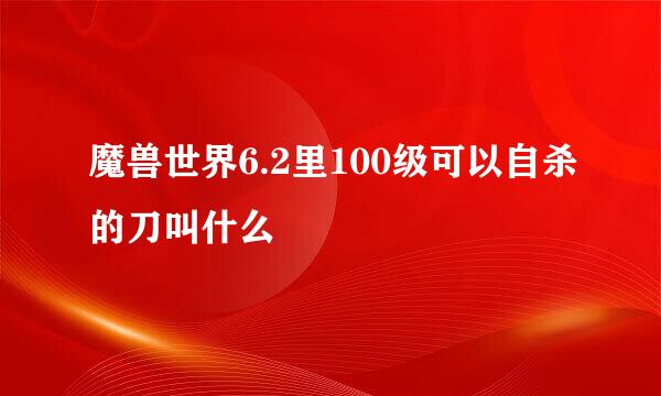 魔兽世界6.2里100级可以自杀的刀叫什么