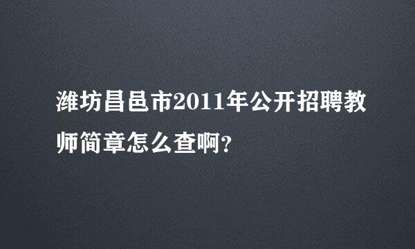 潍坊昌邑市2011年公开招聘教师简章怎么查啊？