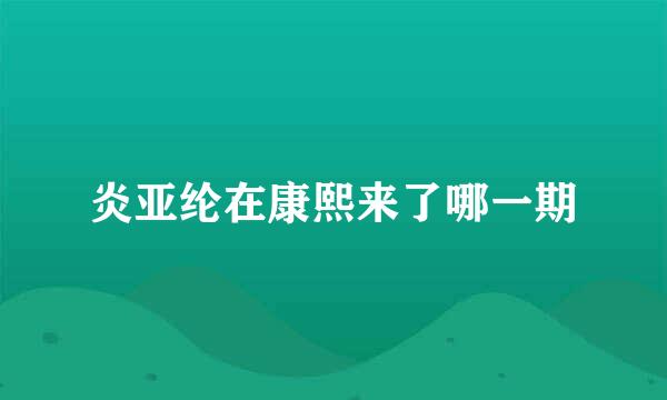 炎亚纶在康熙来了哪一期