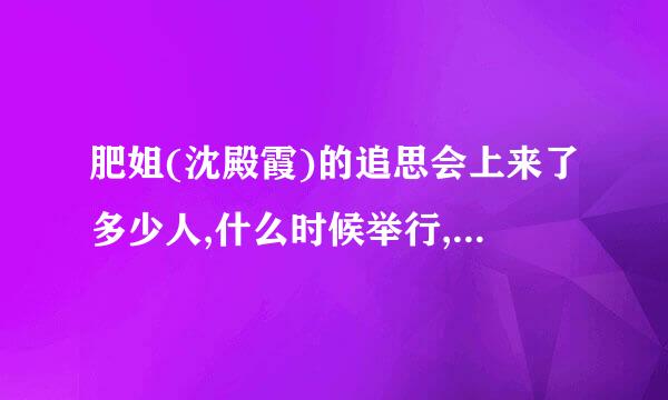 肥姐(沈殿霞)的追思会上来了多少人,什么时候举行,在哪里举行,进行了多长时间.