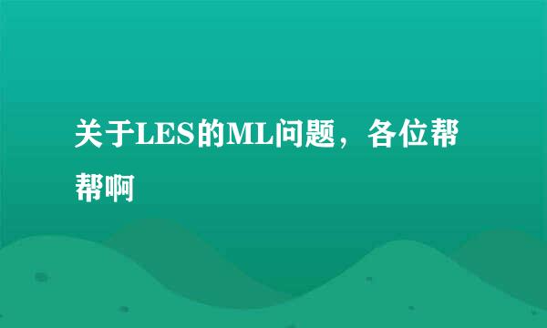 关于LES的ML问题，各位帮帮啊