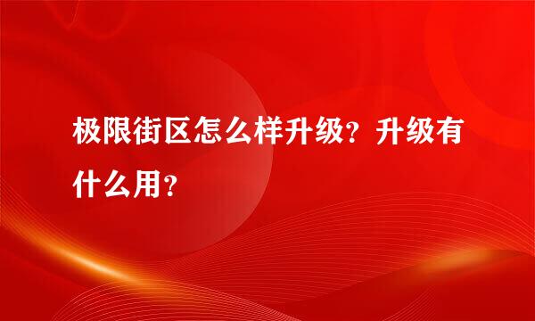 极限街区怎么样升级？升级有什么用？