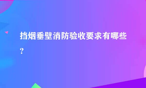 挡烟垂壁消防验收要求有哪些？