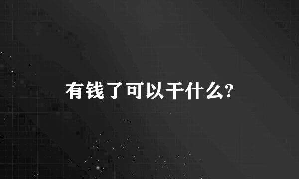 有钱了可以干什么?