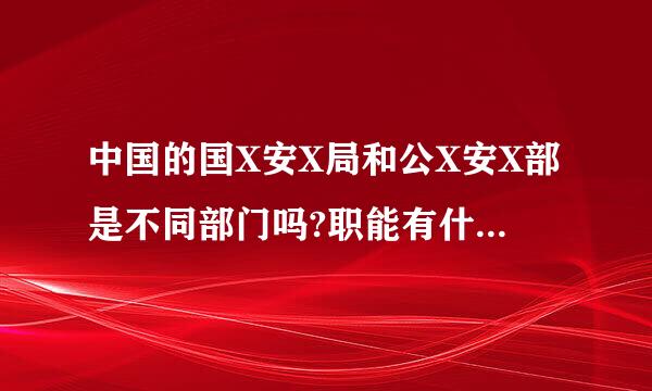 中国的国X安X局和公X安X部是不同部门吗?职能有什么不同吗?.