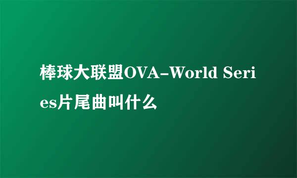 棒球大联盟OVA-World Series片尾曲叫什么