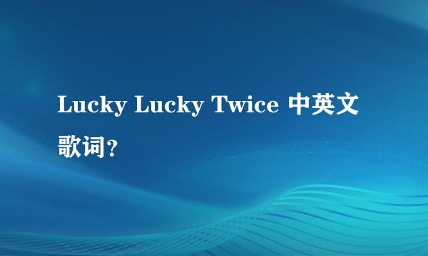 Lucky Lucky Twice 中英文歌词？