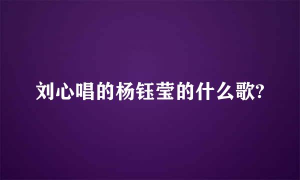 刘心唱的杨钰莹的什么歌?