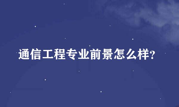 通信工程专业前景怎么样？