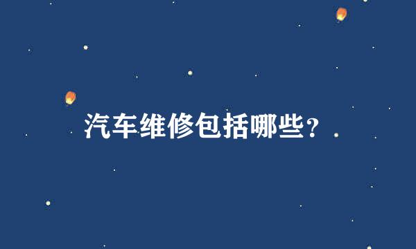 汽车维修包括哪些？