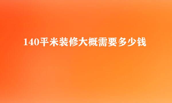 140平米装修大概需要多少钱