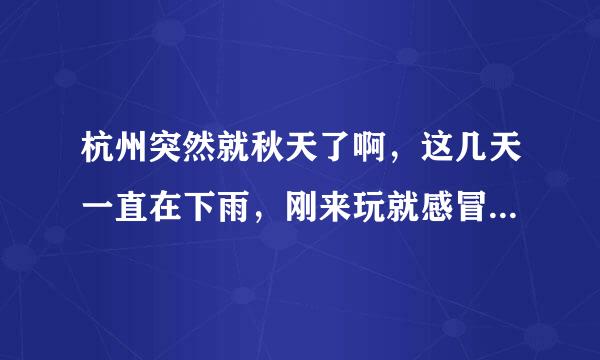 杭州突然就秋天了啊，这几天一直在下雨，刚来玩就感冒了，该怎么办!下午还想去登六和塔呢。 拜托了各位 