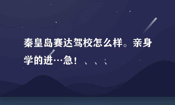 秦皇岛赛达驾校怎么样。亲身学的进…急！、、、