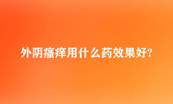 外阴瘙痒用什么药效果好?