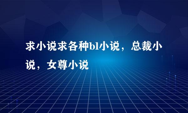 求小说求各种bl小说，总裁小说，女尊小说