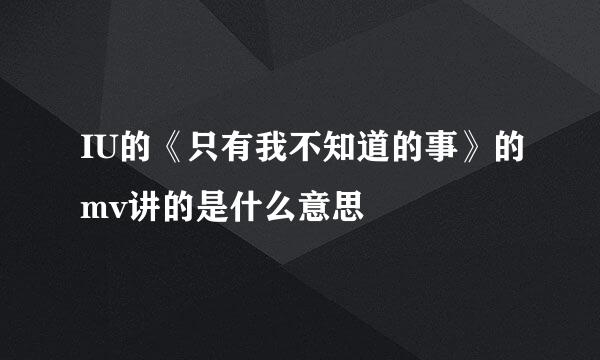 IU的《只有我不知道的事》的mv讲的是什么意思