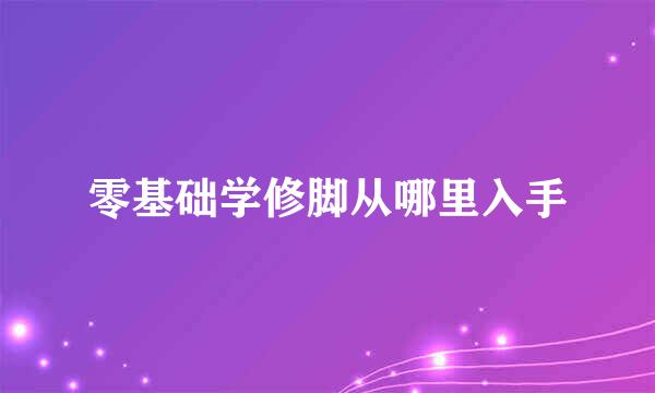 零基础学修脚从哪里入手