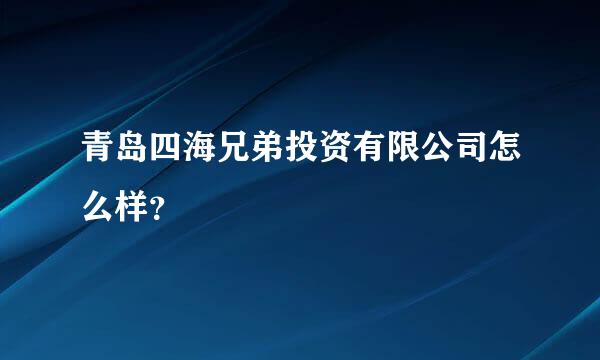 青岛四海兄弟投资有限公司怎么样？