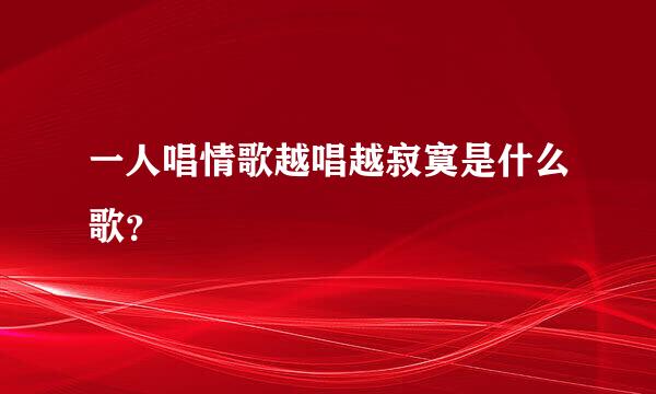 一人唱情歌越唱越寂寞是什么歌？