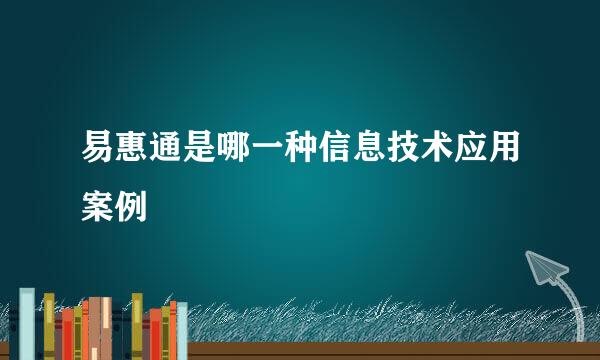 易惠通是哪一种信息技术应用案例