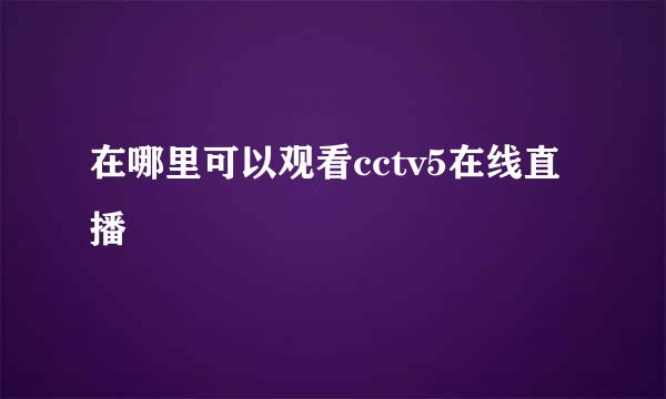 在哪里可以观看cctv5在线直播