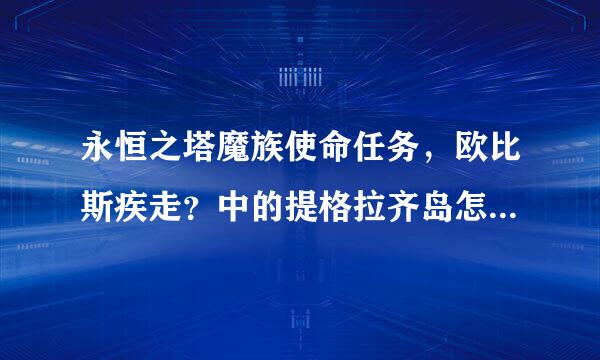 永恒之塔魔族使命任务，欧比斯疾走？中的提格拉齐岛怎么走，知道的告诉一下，急用，谢了~