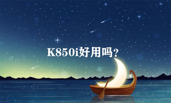 K850i好用吗？