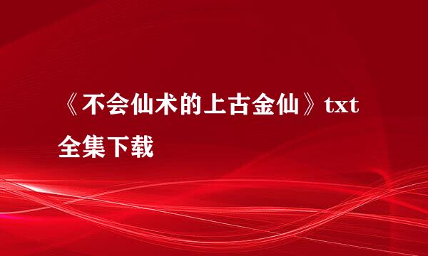 《不会仙术的上古金仙》txt全集下载