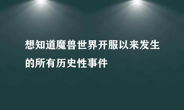 想知道魔兽世界开服以来发生的所有历史性事件