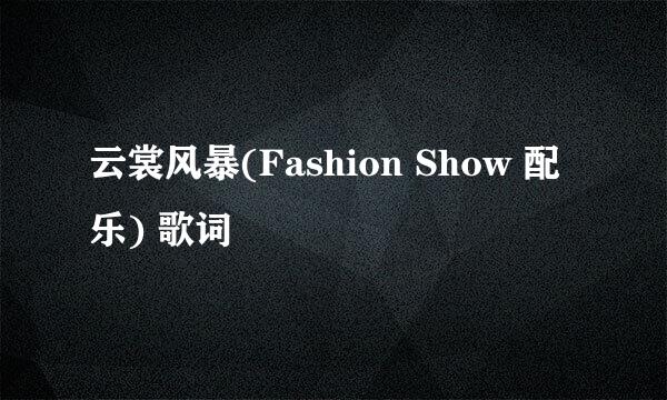 云裳风暴(Fashion Show 配乐) 歌词