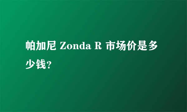 帕加尼 Zonda R 市场价是多少钱？