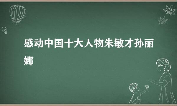 感动中国十大人物朱敏才孙丽娜