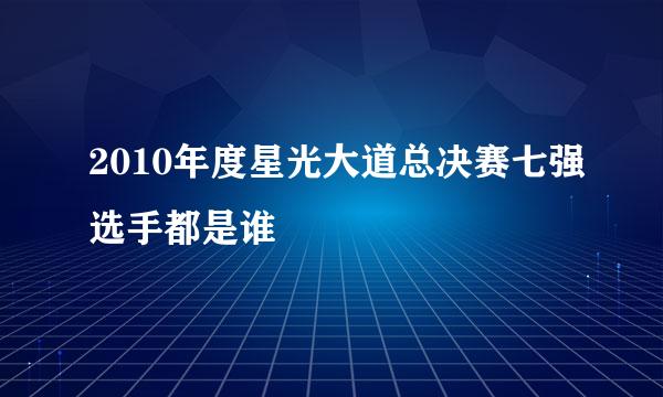 2010年度星光大道总决赛七强选手都是谁