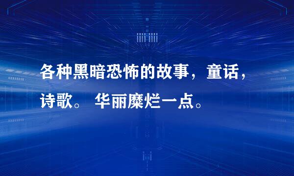 各种黑暗恐怖的故事，童话，诗歌。 华丽糜烂一点。