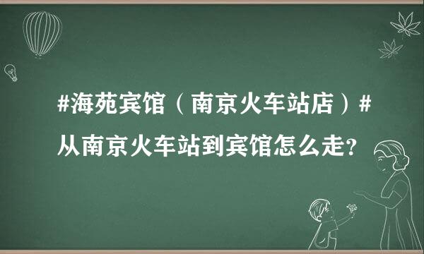 #海苑宾馆（南京火车站店）#从南京火车站到宾馆怎么走？