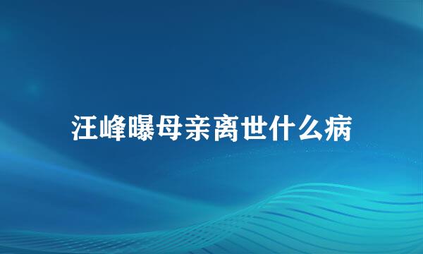 汪峰曝母亲离世什么病