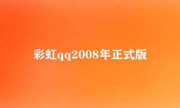 彩虹qq2008年正式版