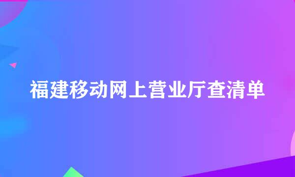 福建移动网上营业厅查清单