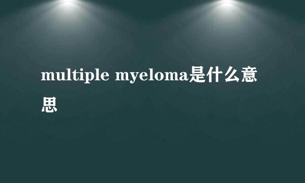 multiple myeloma是什么意思